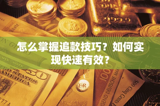 济南怎么掌握追款技巧？如何实现快速有效？