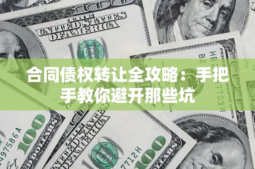 济南合同债权转让全攻略：手把手教你避开那些坑