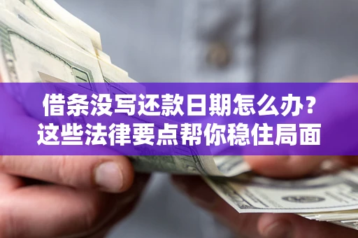 济南借条没写还款日期怎么办？这些法律要点帮你稳住局面