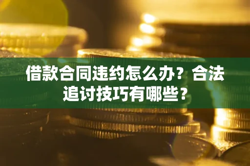济南借款合同违约怎么办？合法追讨技巧有哪些？