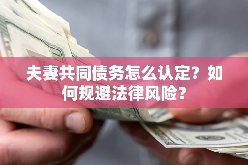 济南夫妻共同债务怎么认定？如何规避法律风险？