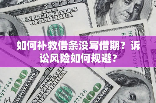 济南如何补救借条没写借期？诉讼风险如何规避？