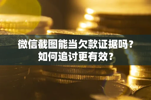 济南微信截图能当欠款证据吗？如何追讨更有效？