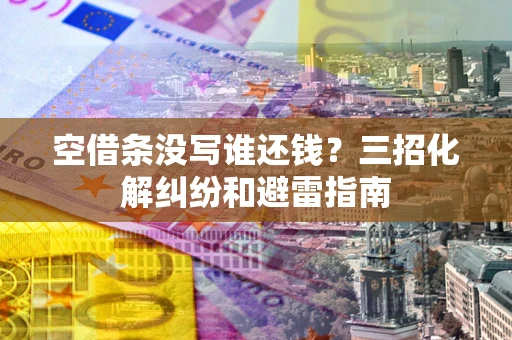 济南空借条没写谁还钱？三招化解纠纷和避雷指南