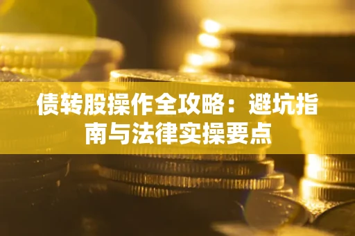 济南债转股操作全攻略：避坑指南与法律实操要点