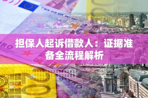济南担保人起诉借款人：证据准备全流程解析
