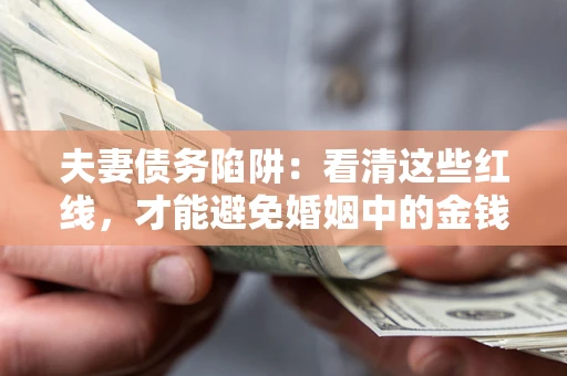 济南夫妻债务陷阱：看清这些红线，才能避免婚姻中的金钱危机