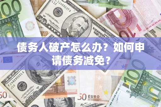 济南债务人破产怎么办？如何申请债务减免？
