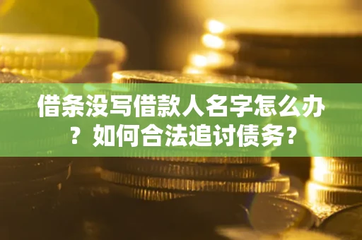 济南借条没写借款人名字怎么办？如何合法追讨债务？
