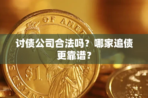 济南讨债公司合法吗？哪家追债更靠谱？