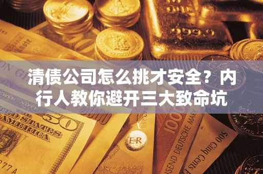 济南清债公司怎么挑才安全?内行人教你避开三大致命坑 济南清债公司怎么挑才安全?内行人教你避开三大致命坑
