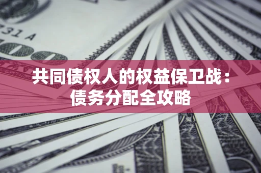济南共同债权人的权益保卫战：债务分配全攻略