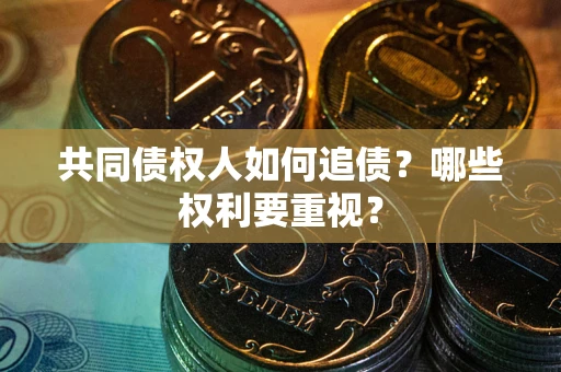 济南共同债权人如何追债？哪些权利要重视？