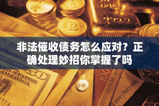 济南非法催收债务怎么应对？正确处理妙招你掌握了吗