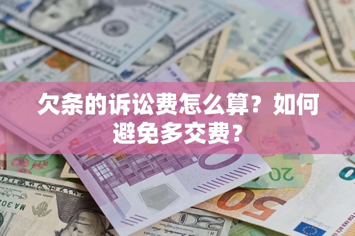 济南欠条的诉讼费怎么算？如何避免多交费？