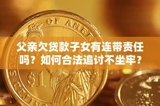 济南父亲欠贷款子女有连带责任吗？如何合法追讨不坐牢？