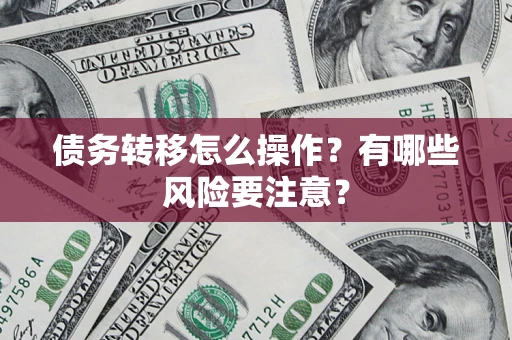 济南债务转移怎么操作？有哪些风险要注意？
