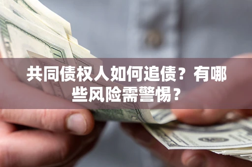 济南共同债权人如何追债？有哪些风险需警惕？