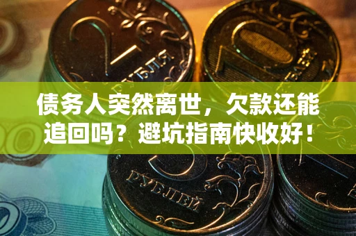 济南债务人突然离世，欠款还能追回吗？避坑指南快收好！