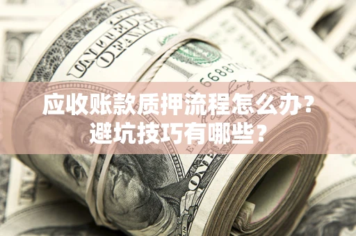济南应收账款质押流程怎么办？避坑技巧有哪些？