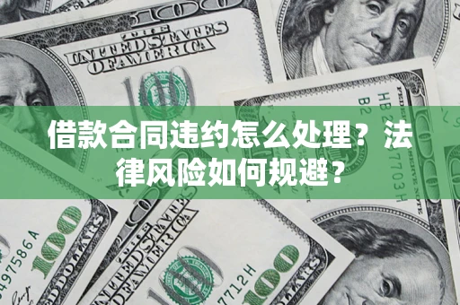 济南借款合同违约怎么处理？法律风险如何规避？