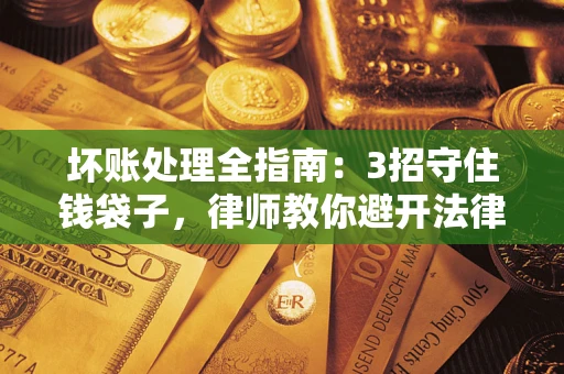 济南坏账处理全指南：3招守住钱袋子，律师教你避开法律雷区