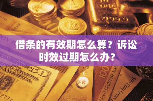 济南借条的有效期怎么算？诉讼时效过期怎么办？