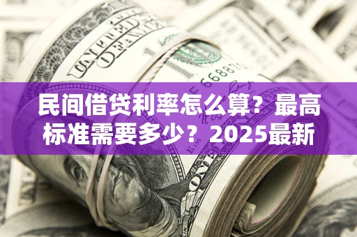 济南民间借贷利率怎么算？最高标准需要多少？2025最新避坑指南