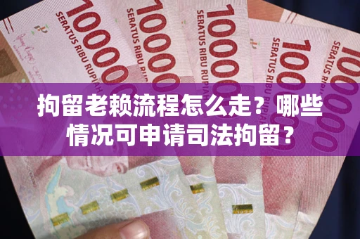 济南拘留老赖流程怎么走?哪些情况可申请司法拘留? 济南拘留老赖流程怎么走?哪些情况可申请司法拘留?
