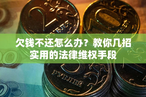 济南欠钱不还怎么办？教你几招实用的法律维权手段