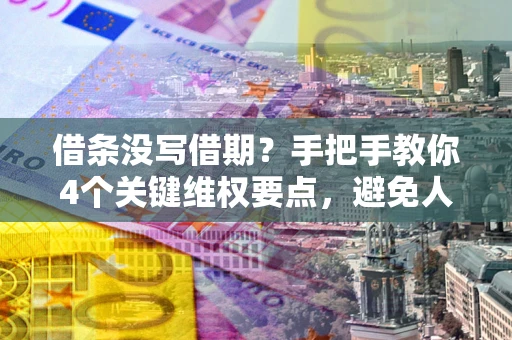 济南借条没写借期？手把手教你4个关键维权要点，避免人财两空