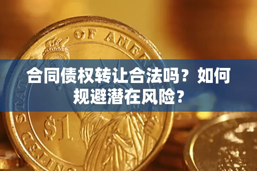 济南合同债权转让合法吗?如何规避潜在风险? 济南合同债权转让合法吗?如何规避潜在风险?