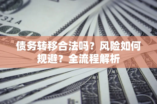 济南债务转移合法吗？风险如何规避？全流程解析