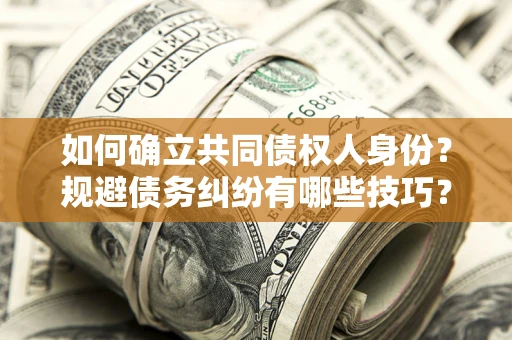 济南如何确立共同债权人身份？规避债务纠纷有哪些技巧？
