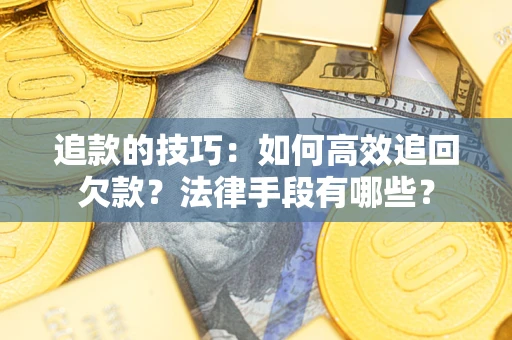 济南追款的技巧：如何高效追回欠款？法律手段有哪些？