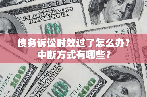 济南债务诉讼时效过了怎么办？中断方式有哪些？
