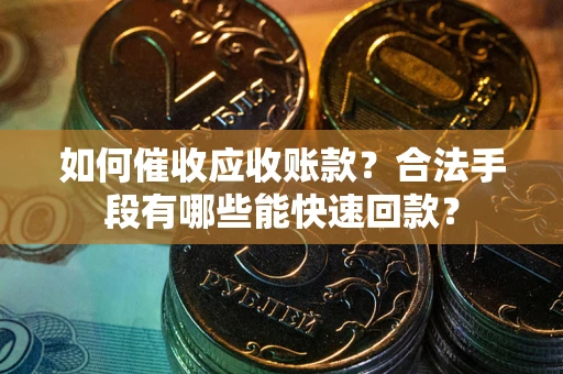 济南如何催收应收账款？合法手段有哪些能快速回款？