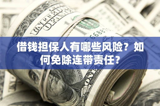 济南借钱担保人有哪些风险？如何免除连带责任？