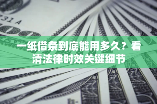 济南一纸借条到底能用多久？看清法律时效关键细节