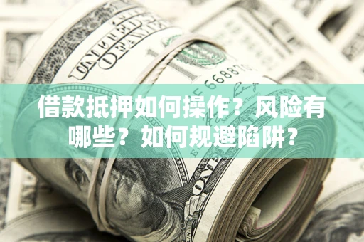 济南借款抵押如何操作?风险有哪些?如何规避陷阱? 济南借款抵押如何操作?风险有哪些?如何规避陷阱?
