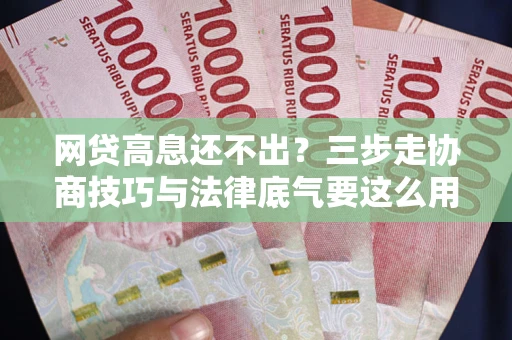 济南网贷高息还不出？三步走协商技巧与法律底气要这么用