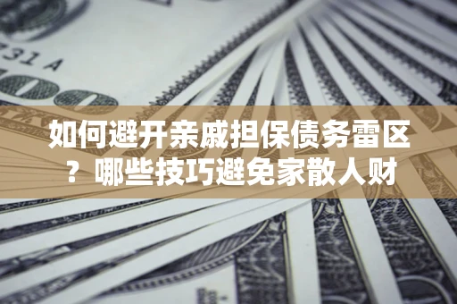 济南如何避开亲戚担保债务雷区？哪些技巧避免家散人财