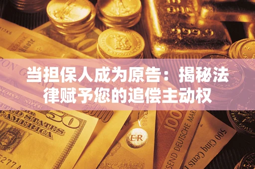 济南当担保人成为原告:揭秘法律赋予您的追偿主动权 济南当担保人成为原告:揭秘法律赋予您的追偿主动权