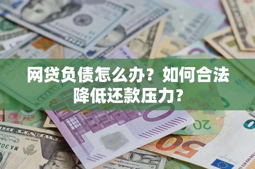 济南网贷负债怎么办？如何合法降低还款压力？