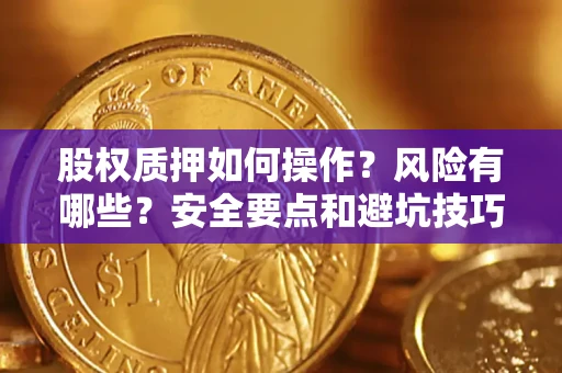 济南股权质押如何操作？风险有哪些？安全要点和避坑技巧？