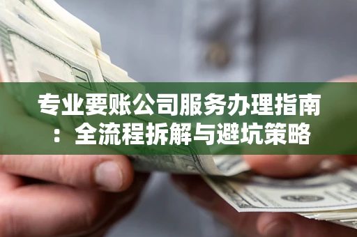 济南专业要账公司服务办理指南：全流程拆解与避坑策略