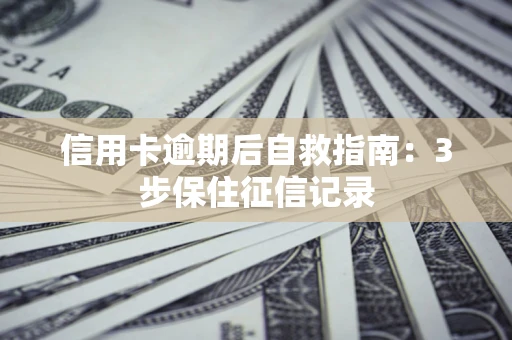 济南信用卡逾期后自救指南：3步保住征信记录