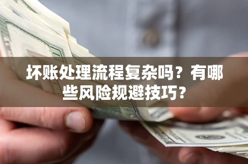 济南坏账处理流程复杂吗？有哪些风险规避技巧？