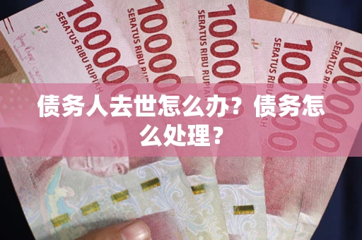 济南债务人去世怎么办？债务怎么处理？