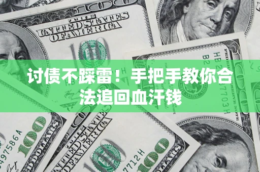 济南讨债不踩雷！手把手教你合法追回血汗钱